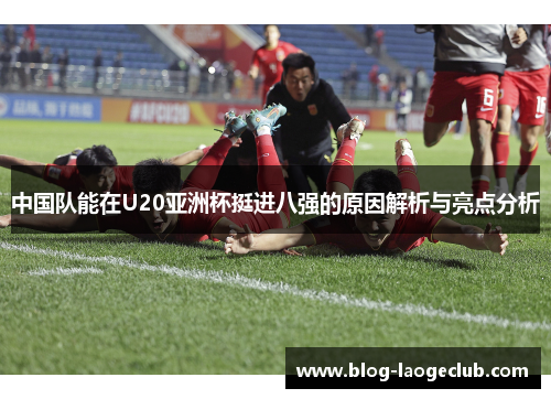 中国队能在U20亚洲杯挺进八强的原因解析与亮点分析
