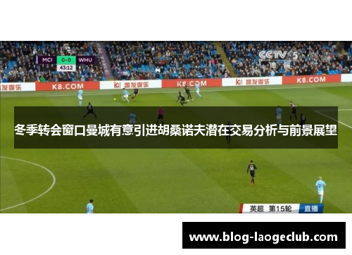 冬季转会窗口曼城有意引进胡桑诺夫潜在交易分析与前景展望
