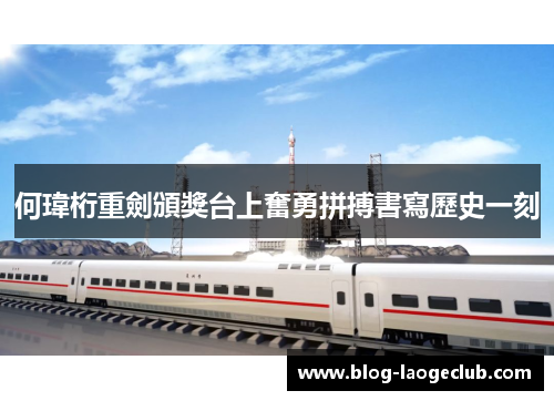 何瑋桁重劍頒獎台上奮勇拼搏書寫歷史一刻