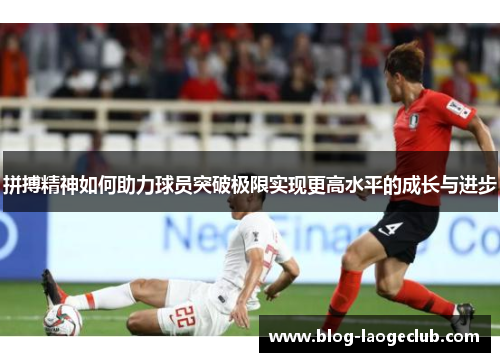 拼搏精神如何助力球员突破极限实现更高水平的成长与进步