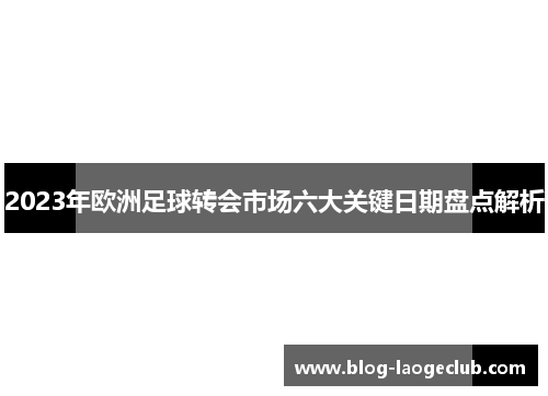2023年欧洲足球转会市场六大关键日期盘点解析
