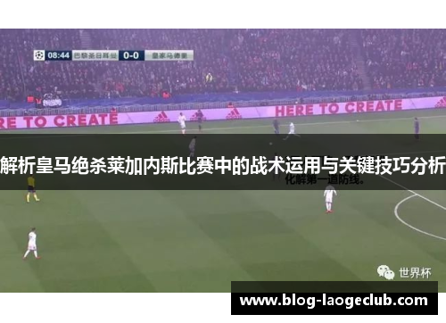 解析皇马绝杀莱加内斯比赛中的战术运用与关键技巧分析