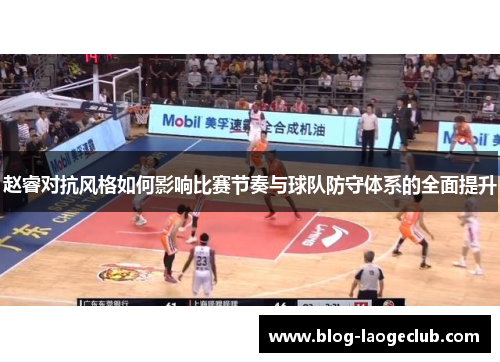 赵睿对抗风格如何影响比赛节奏与球队防守体系的全面提升 赵睿对抗风格如何影响比赛节奏与球队防守体系的全面提升
