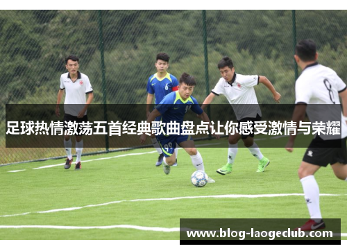 足球热情激荡五首经典歌曲盘点让你感受激情与荣耀