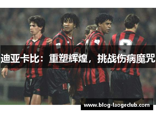 迪亚卡比：重塑辉煌，挑战伤病魔咒