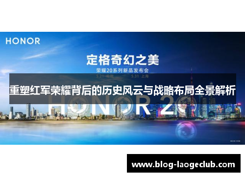 重塑红军荣耀背后的历史风云与战略布局全景解析