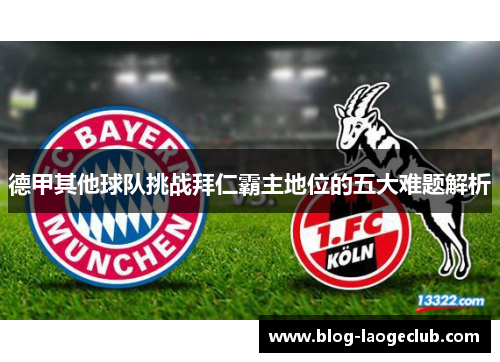 德甲其他球队挑战拜仁霸主地位的五大难题解析 德甲其他球队挑战拜仁霸主地位的五大难题解析