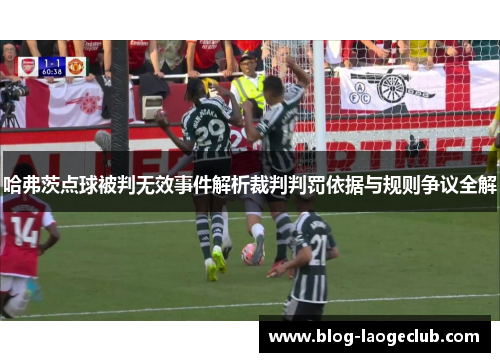 哈弗茨点球被判无效事件解析裁判判罚依据与规则争议全解 哈弗茨点球被判无效事件解析裁判判罚依据与规则争议全解