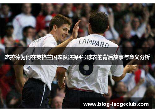 杰拉德为何在英格兰国家队选择4号球衣的背后故事与意义分析 杰拉德为何在英格兰国家队选择4号球衣的背后故事与意义分析