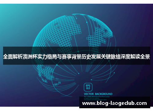 全面解析澳洲杯实力格局与赛事背景历史发展关键脉络深度解读全景 全面解析澳洲杯实力格局与赛事背景历史发展关键脉络深度解读全景