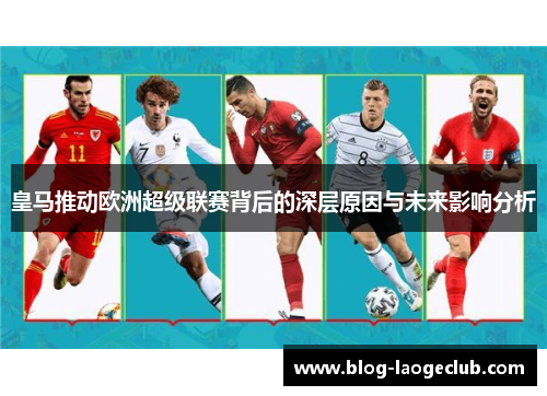皇马推动欧洲超级联赛背后的深层原因与未来影响分析 皇马推动欧洲超级联赛背后的深层原因与未来影响分析