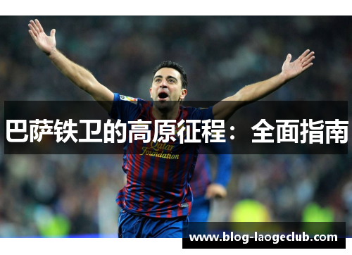 巴萨铁卫的高原征程：全面指南