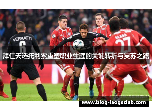 拜仁天选托利索重塑职业生涯的关键转折与复苏之路