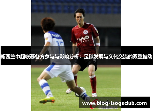 新西兰中超联赛各方参与与影响分析：足球发展与文化交流的双重推动