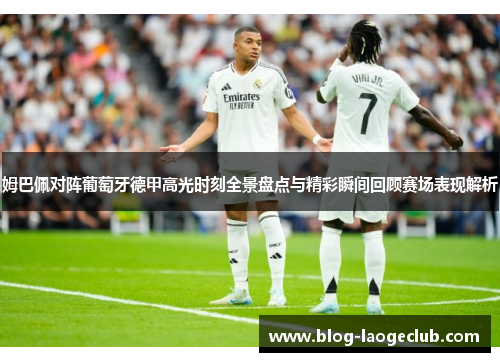 姆巴佩对阵葡萄牙德甲高光时刻全景盘点与精彩瞬间回顾赛场表现解析