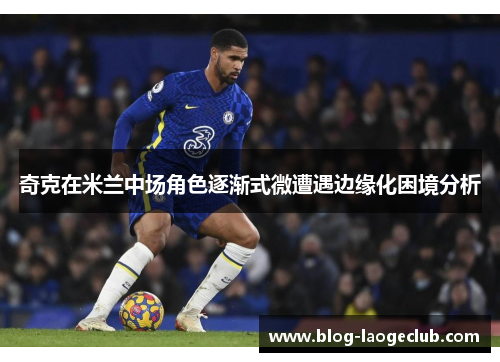 奇克在米兰中场角色逐渐式微遭遇边缘化困境分析 奇克在米兰中场角色逐渐式微遭遇边缘化困境分析