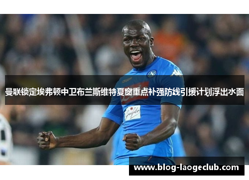 曼联锁定埃弗顿中卫布兰斯维特夏窗重点补强防线引援计划浮出水面 曼联锁定埃弗顿中卫布兰斯维特夏窗重点补强防线引援计划浮出水面