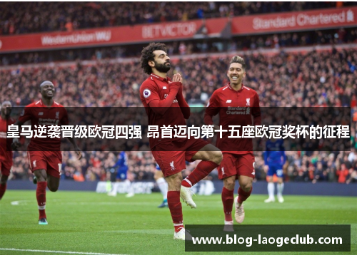 皇马逆袭晋级欧冠四强 昂首迈向第十五座欧冠奖杯的征程 皇马逆袭晋级欧冠四强 昂首迈向第十五座欧冠奖杯的征程