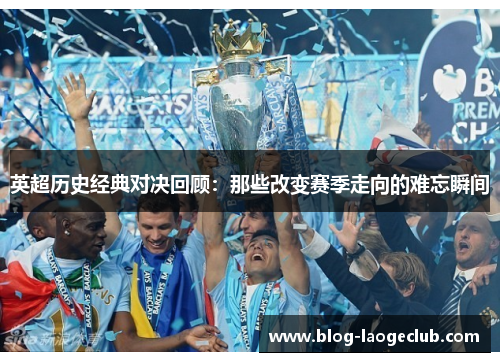 英超历史经典对决回顾：那些改变赛季走向的难忘瞬间