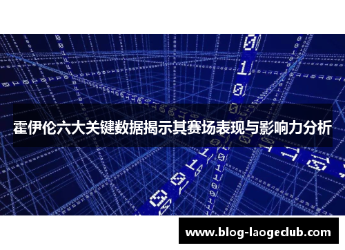 霍伊伦六大关键数据揭示其赛场表现与影响力分析