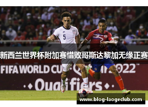 新西兰世界杯附加赛惜败哥斯达黎加无缘正赛
