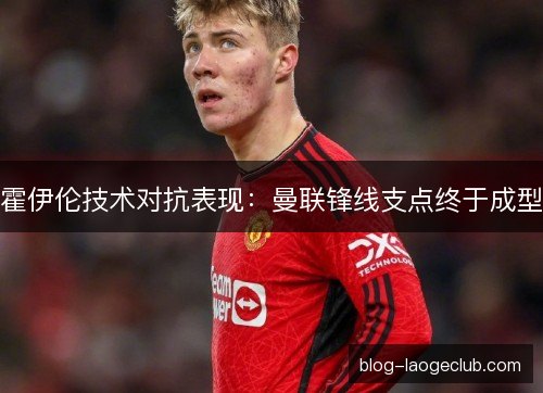 霍伊伦技术对抗表现：曼联锋线支点终于成型