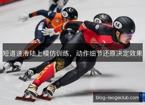 短道速滑陆上模仿训练，动作细节还原决定效果